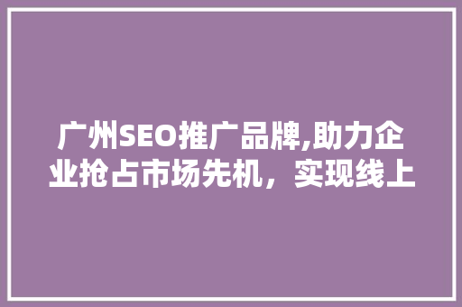 广州SEO推广品牌,助力企业抢占市场先机，实现线上增长  第1张