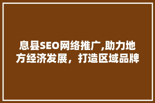 息县SEO网络推广,助力地方经济发展，打造区域品牌新名片