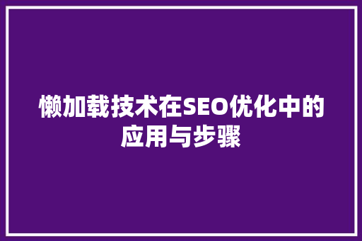 懒加载技术在SEO优化中的应用与步骤