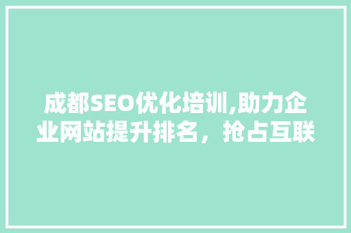 成都SEO优化培训,助力企业网站提升排名，抢占互联网市场先机