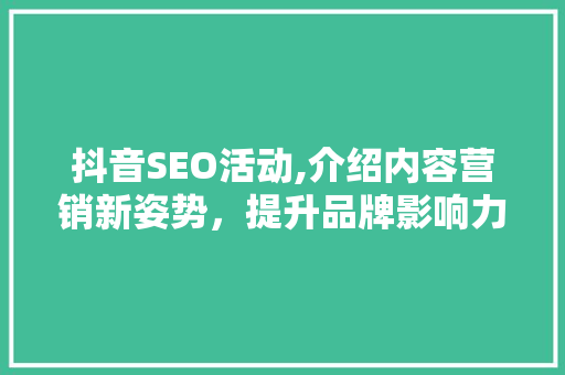 抖音SEO活动,介绍内容营销新姿势，提升品牌影响力！