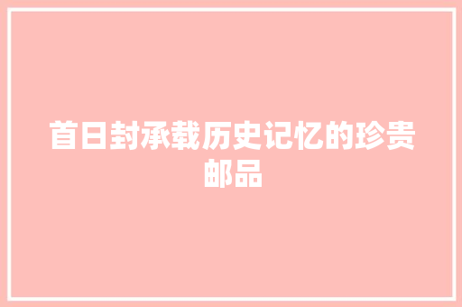 首日封承载历史记忆的珍贵邮品