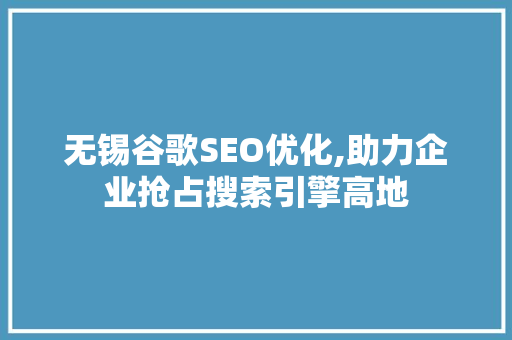 无锡谷歌SEO优化,助力企业抢占搜索引擎高地