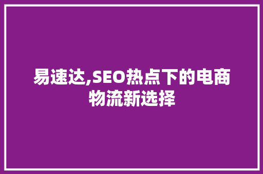 易速达,SEO热点下的电商物流新选择