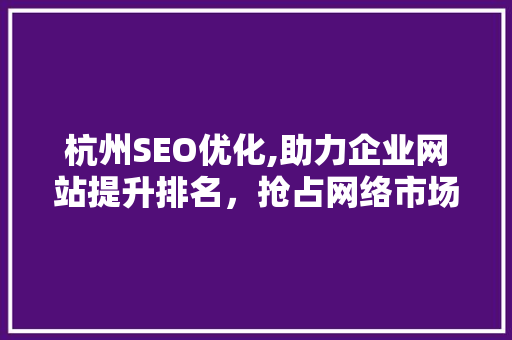 杭州SEO优化,助力企业网站提升排名，抢占网络市场先机