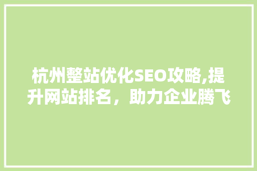 杭州整站优化SEO攻略,提升网站排名，助力企业腾飞