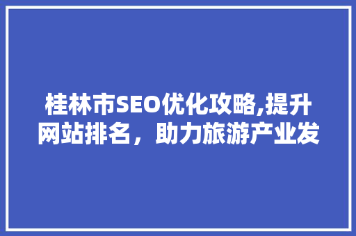桂林市SEO优化攻略,提升网站排名，助力旅游产业发展