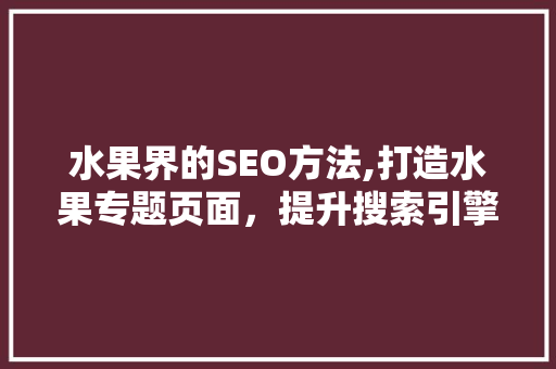 水果界的SEO方法,打造水果专题页面，提升搜索引擎排名