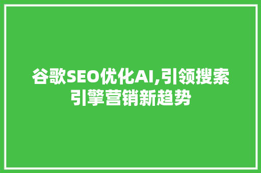 谷歌SEO优化AI,引领搜索引擎营销新趋势