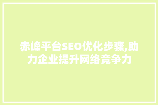 赤峰平台SEO优化步骤,助力企业提升网络竞争力