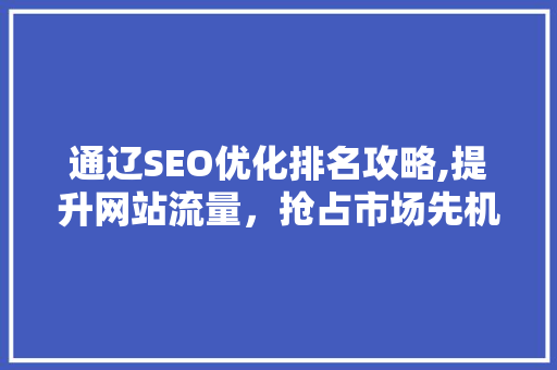 通辽SEO优化排名攻略,提升网站流量，抢占市场先机