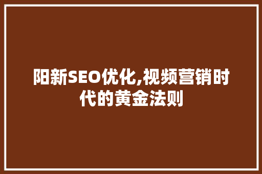 阳新SEO优化,视频营销时代的黄金法则