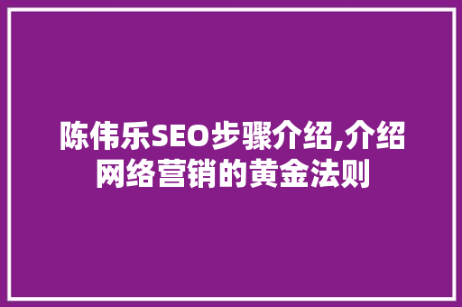 陈伟乐SEO步骤介绍,介绍网络营销的黄金法则