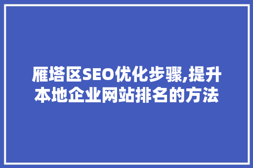 雁塔区SEO优化步骤,提升本地企业网站排名的方法