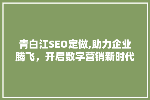 青白江SEO定做,助力企业腾飞，开启数字营销新时代