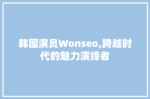 韩国演员Wonseo,跨越时代的魅力演绎者  第1张