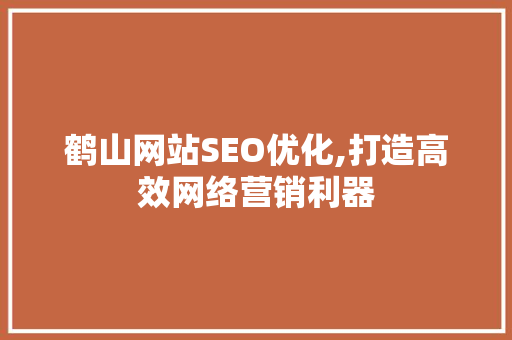 鹤山网站SEO优化,打造高效网络营销利器
