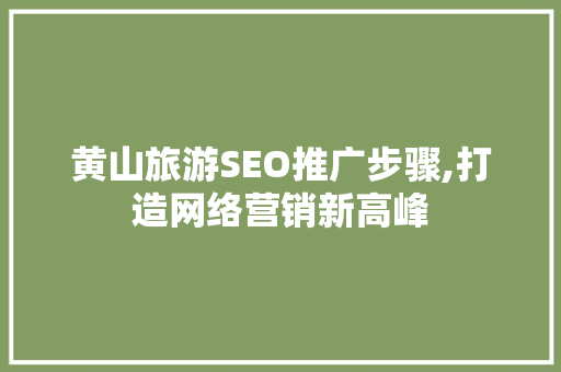 黄山旅游SEO推广步骤,打造网络营销新高峰  第1张