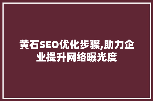 黄石SEO优化步骤,助力企业提升网络曝光度
