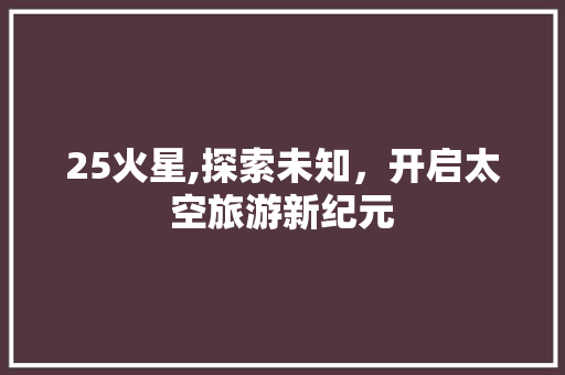 25火星,探索未知，开启太空旅游新纪元