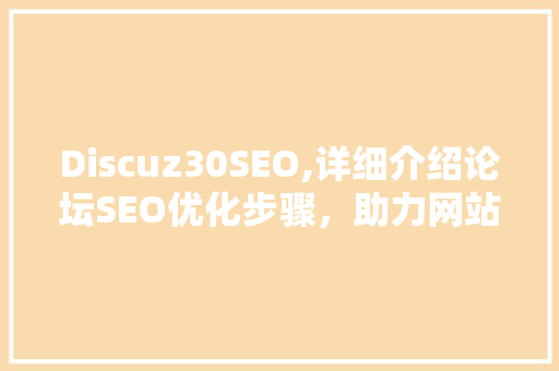 Discuz30SEO,详细介绍论坛SEO优化步骤，助力网站流量翻倍