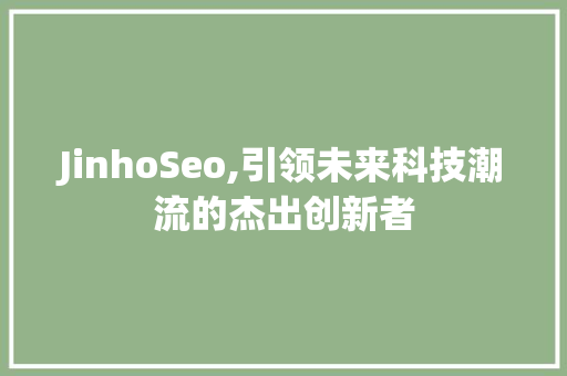 JinhoSeo,引领未来科技潮流的杰出创新者