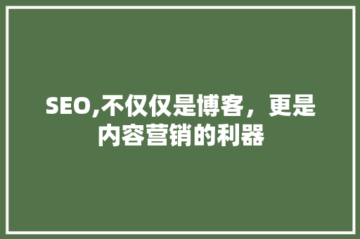 SEO,不仅仅是博客，更是内容营销的利器