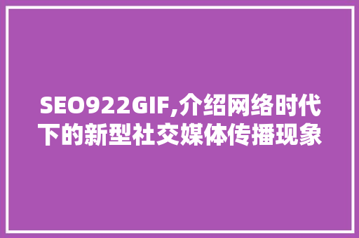 SEO922GIF,介绍网络时代下的新型社交媒体传播现象