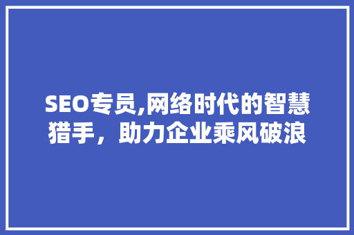 SEO专员,网络时代的智慧猎手，助力企业乘风破浪