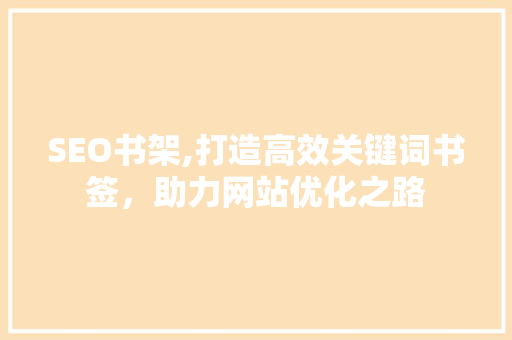 SEO书架,打造高效关键词书签，助力网站优化之路