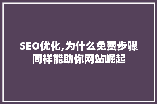 SEO优化,为什么免费步骤同样能助你网站崛起