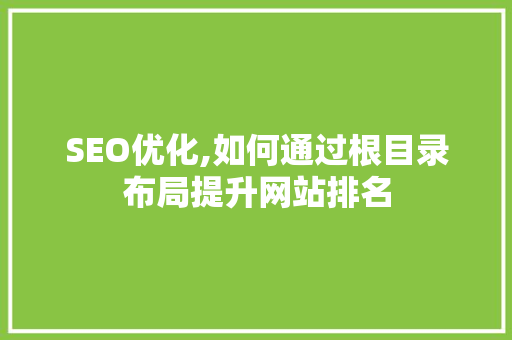 SEO优化,如何通过根目录布局提升网站排名