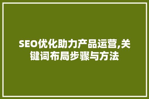 SEO优化助力产品运营,关键词布局步骤与方法