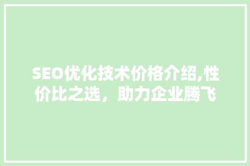 SEO优化技术价格介绍,性价比之选，助力企业腾飞