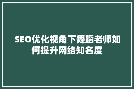 SEO优化视角下舞蹈老师如何提升网络知名度