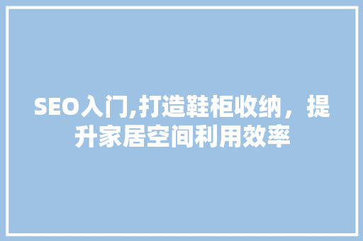 SEO入门,打造鞋柜收纳，提升家居空间利用效率