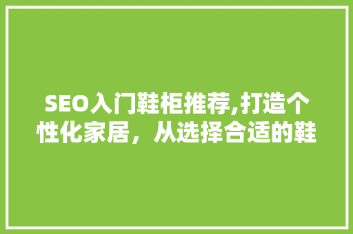 SEO入门鞋柜推荐,打造个性化家居，从选择合适的鞋柜开始