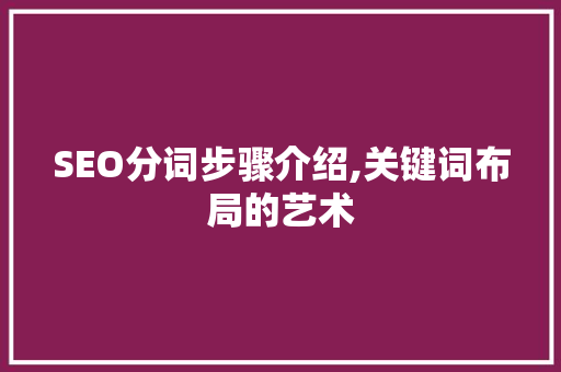 SEO分词步骤介绍,关键词布局的艺术