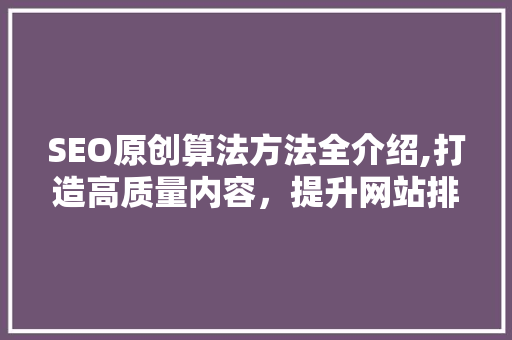SEO原创算法方法全介绍,打造高质量内容，提升网站排名