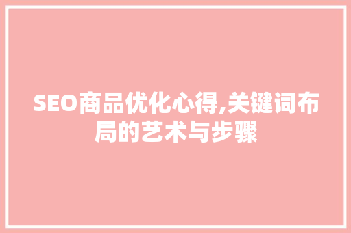 SEO商品优化心得,关键词布局的艺术与步骤