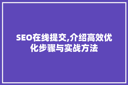 SEO在线提交,介绍高效优化步骤与实战方法