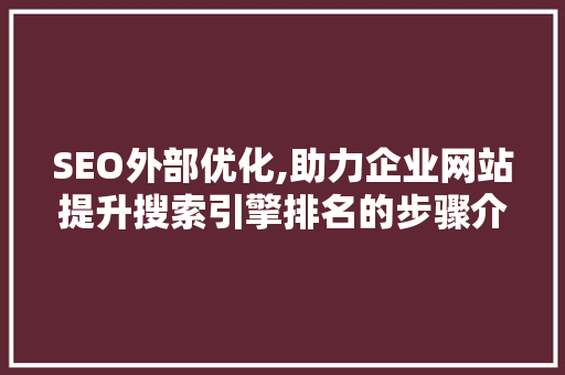 SEO外部优化,助力企业网站提升搜索引擎排名的步骤介绍