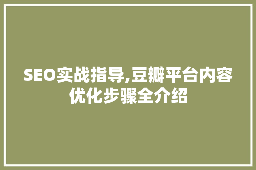 SEO实战指导,豆瓣平台内容优化步骤全介绍