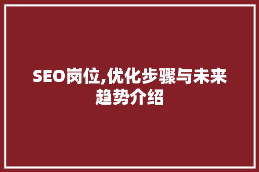 SEO岗位,优化步骤与未来趋势介绍