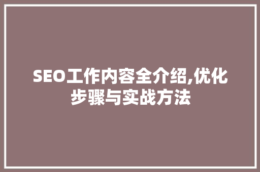 SEO工作内容全介绍,优化步骤与实战方法