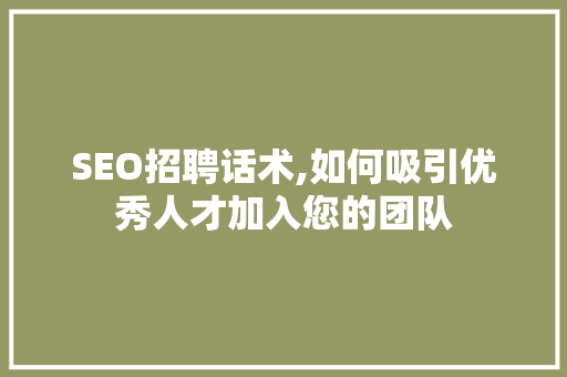 SEO招聘话术,如何吸引优秀人才加入您的团队