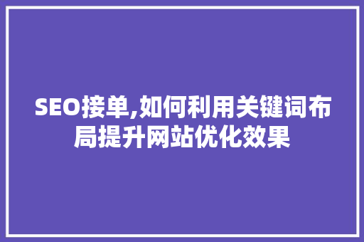 SEO接单,如何利用关键词布局提升网站优化效果