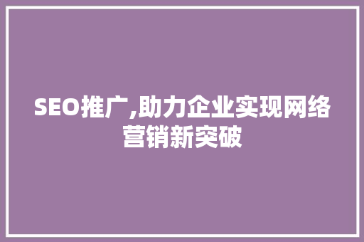 SEO推广,助力企业实现网络营销新突破