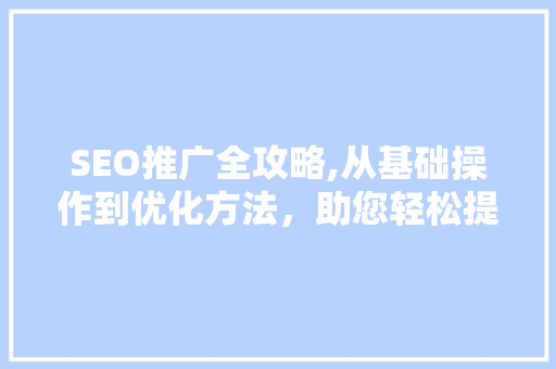 SEO推广全攻略,从基础操作到优化方法，助您轻松提升网站排名