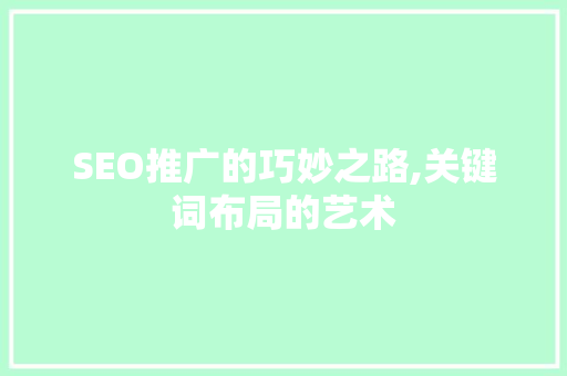 SEO推广的巧妙之路,关键词布局的艺术